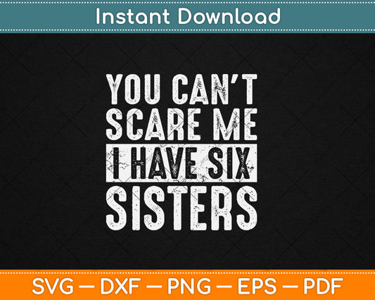You Can't Scare Me I Have Six Sisters Funny Brothers Svg Digital Cutting File