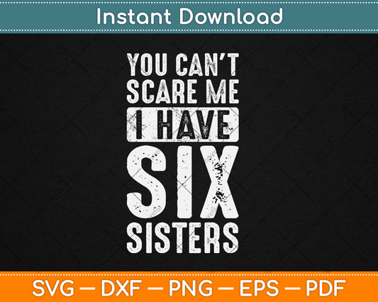 You Can't Scare Me I Have Six Sisters Funny Svg Design Digital Cutting File