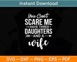 You Can’t Scare Me I Have Three Daughters And A Wife Svg Digital Cutting File