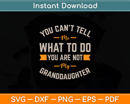 You Can't Tell Me What To Do You Are Not My Granddaughter Svg Digital Cutting File