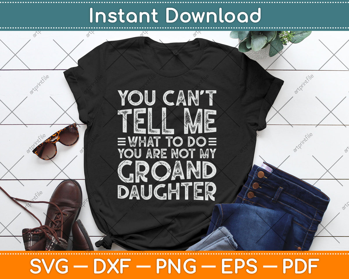 You Can’t Tell Me What To Do You Are Not My Groand Daughter Funny Svg Cutting File