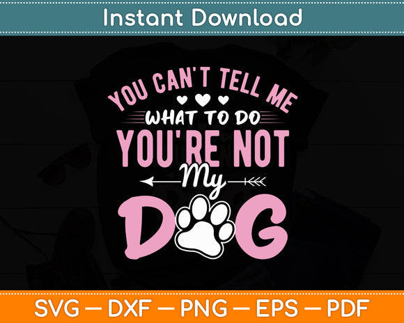 You Can't Tell Me What To Do You're Not My Dog Svg Digital Cutting File