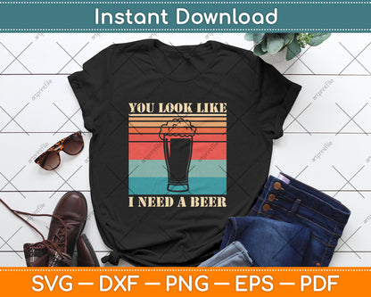 You Look Like I Need A Beer Funny Drinking Svg Digital Cutting File