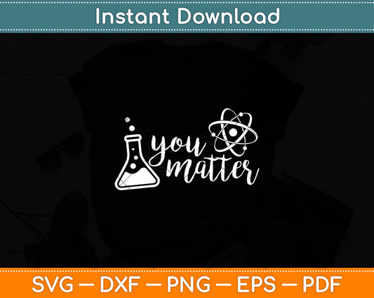 You Matter Science Teacher Chemistry Biology Kindness Kind Svg Digital Cutting File