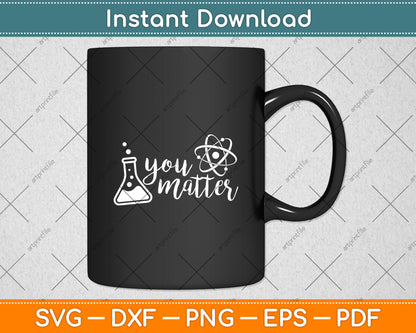 You Matter Science Teacher Chemistry Biology Kindness Kind Svg Digital Cutting File