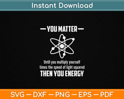 You Matter You Energy SVG PNG funny physics lover design for physicists science teachers and nerdy classroom gifts
