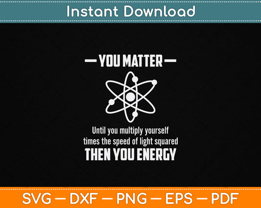 You Matter You Energy Funny Physicist Physics Lover SVG Digital Cutting File