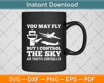 You May Fly But I Control The Sky Air Traffic Controller Svg Digital Cutting File