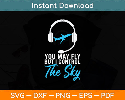 You May Fly But I Control Sky - Air Traffic Control Svg Digital Cutting File
