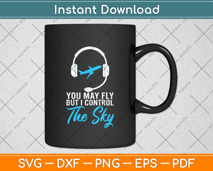 You May Fly But I Control Sky - Air Traffic Control Svg Digital Cutting File