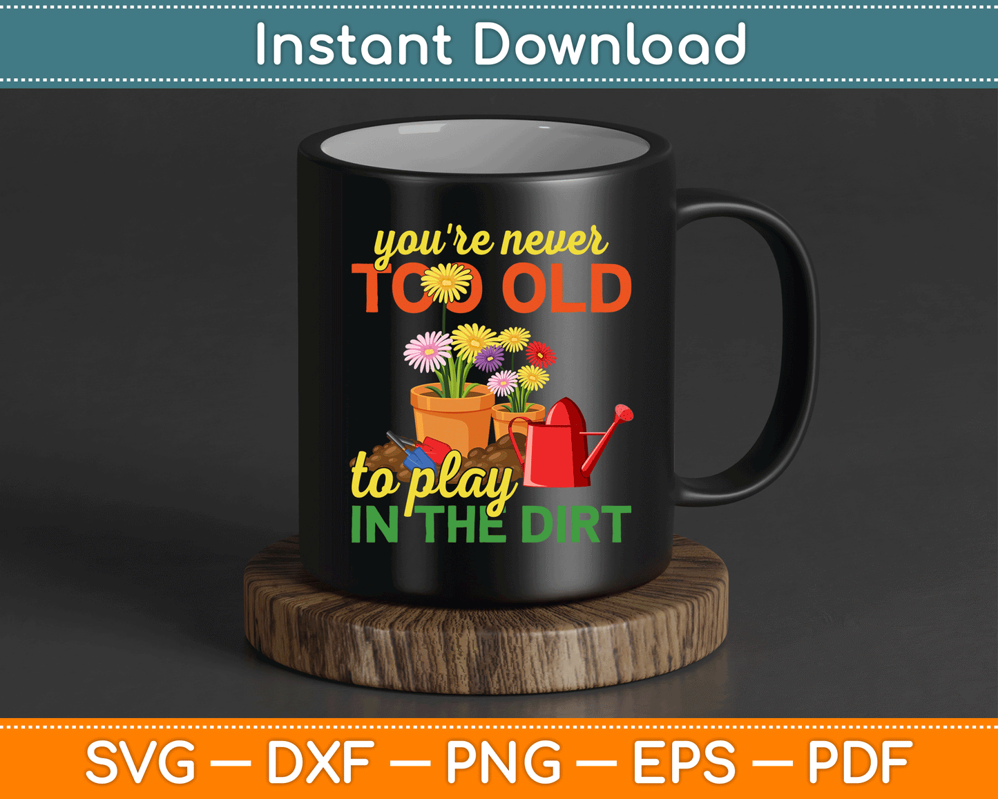 You're Never Too Old To Play In The Dirt Gardener Gardening SVG Digital Cutting File