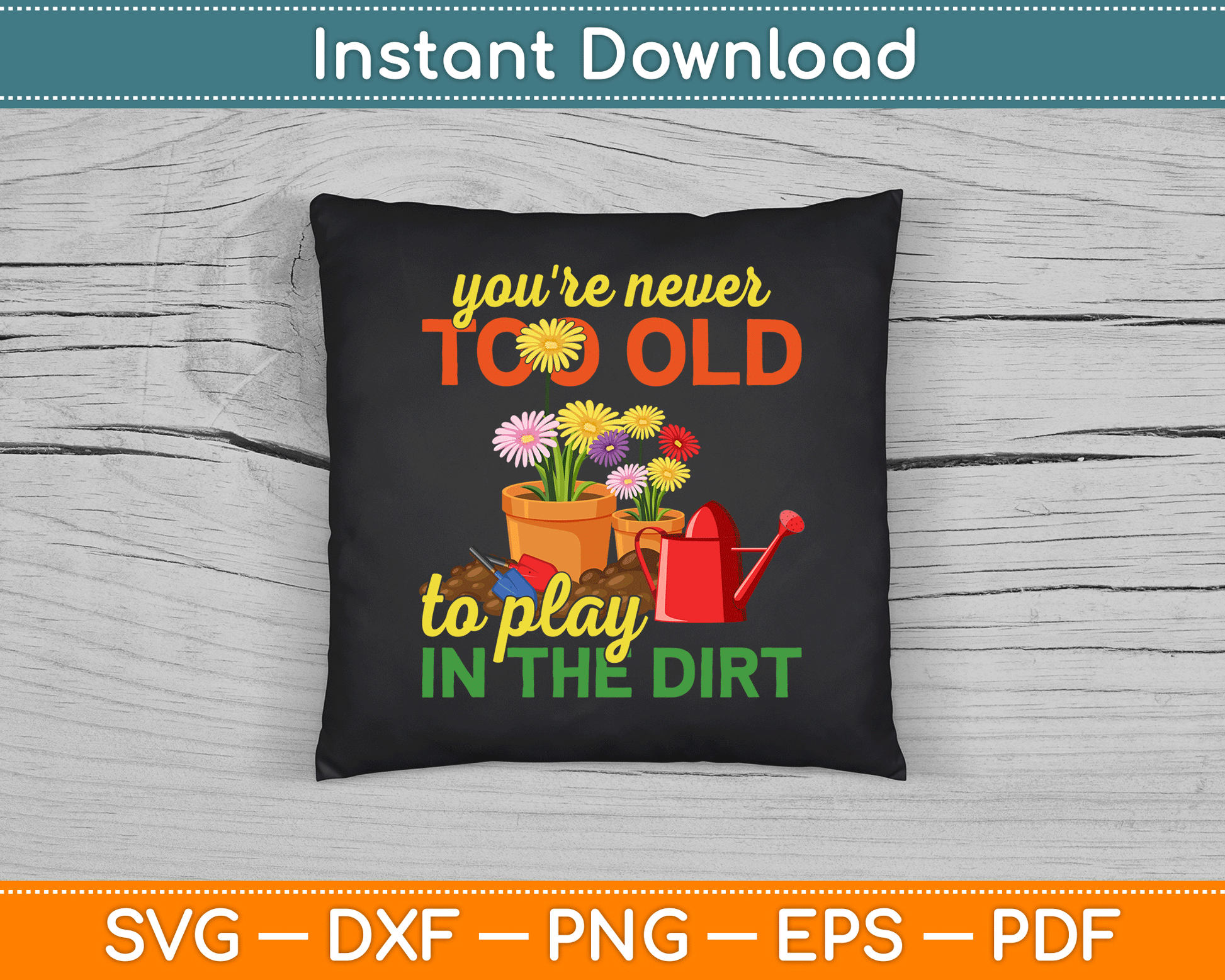 You're Never Too Old To Play In The Dirt Gardener Gardening SVG Digital Cutting File