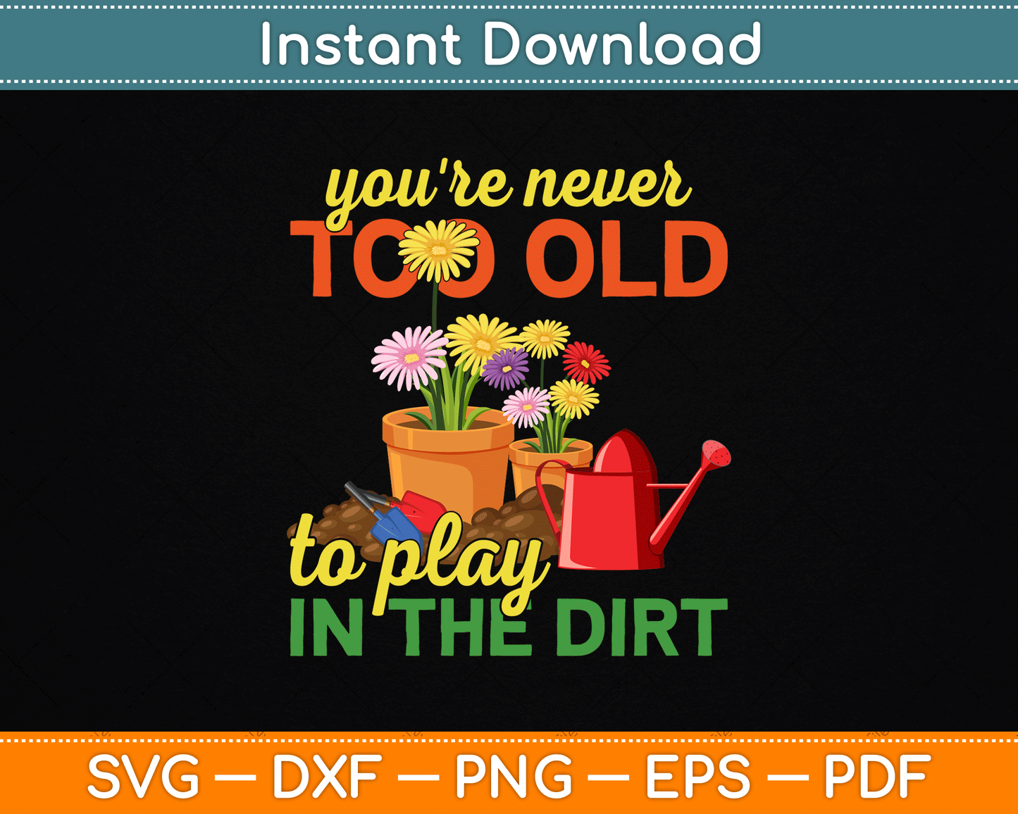 You're Never Too Old To Play In The Dirt Gardener Gardening SVG Digital Cutting File