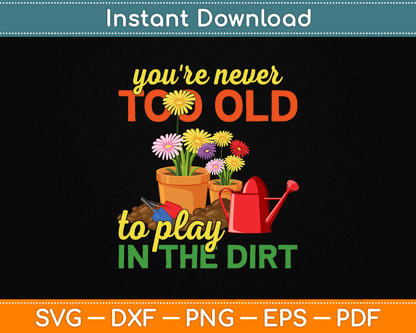 You're Never Too Old To Play In The Dirt Gardener Gardening SVG Digital Cutting File