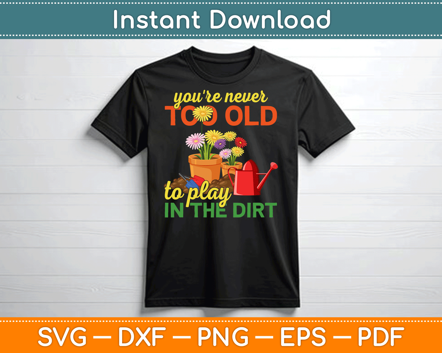 You're Never Too Old To Play In The Dirt Gardener Gardening SVG Digital Cutting File
