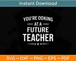 You're Looking At A Future Teacher Svg Digital Cutting File