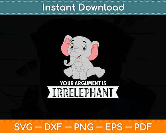 Your Argument Is Irrelephant Elephant Svg Digital Cutting File