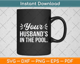 Your Husband's In The Pool Svg Digital Cutting File