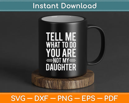 Tell Me What To Do You Are Not My Daughter Funny Father’s Day SVG Digital File