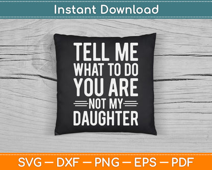 Tell Me What To Do You Are Not My Daughter Funny Father’s Day SVG Digital File