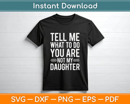 Tell Me What To Do You Are Not My Daughter Funny Father’s Day SVG Cutting File