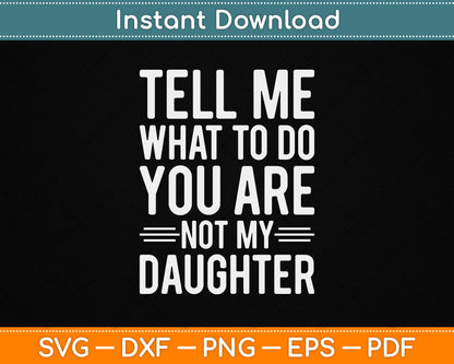 Tell Me What To Do You Are Not My Daughter Funny Father’s Day SVG File