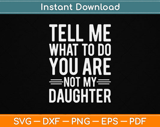 Tell Me What To Do You Are Not My Daughter Funny Father’s Day SVG File
