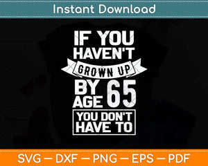 65th Birthday Saying - Hilarious Age 65 Grow Up Fun Gag Svg Png Dxf Digital Cutting File