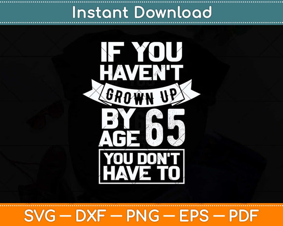 65th Birthday Saying - Hilarious Age 65 Grow Up Fun Gag Svg Png Dxf Digital Cutting File