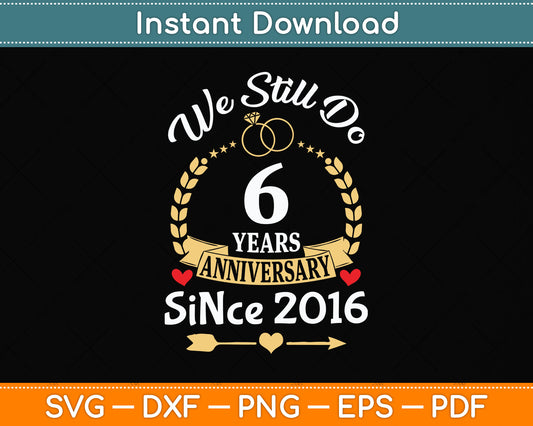 6th Wedding Anniversary We Still Do 6 Years Since 2016 Svg Png Dxf Digital Cutting File