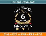 6th Wedding Anniversary We Still Do 6 Years Since 2016 Svg Png Dxf Digital Cutting File