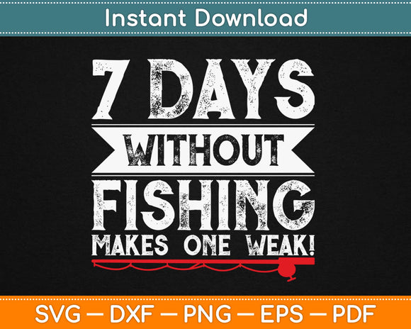 7 Days Without Fishing Makes One Weak! Svg Design Cricut Printable Cutting Files