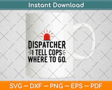 911 Dispatcher Gifts I Tell Cops Where to Go Svg Design Cricut Printable Cutting File