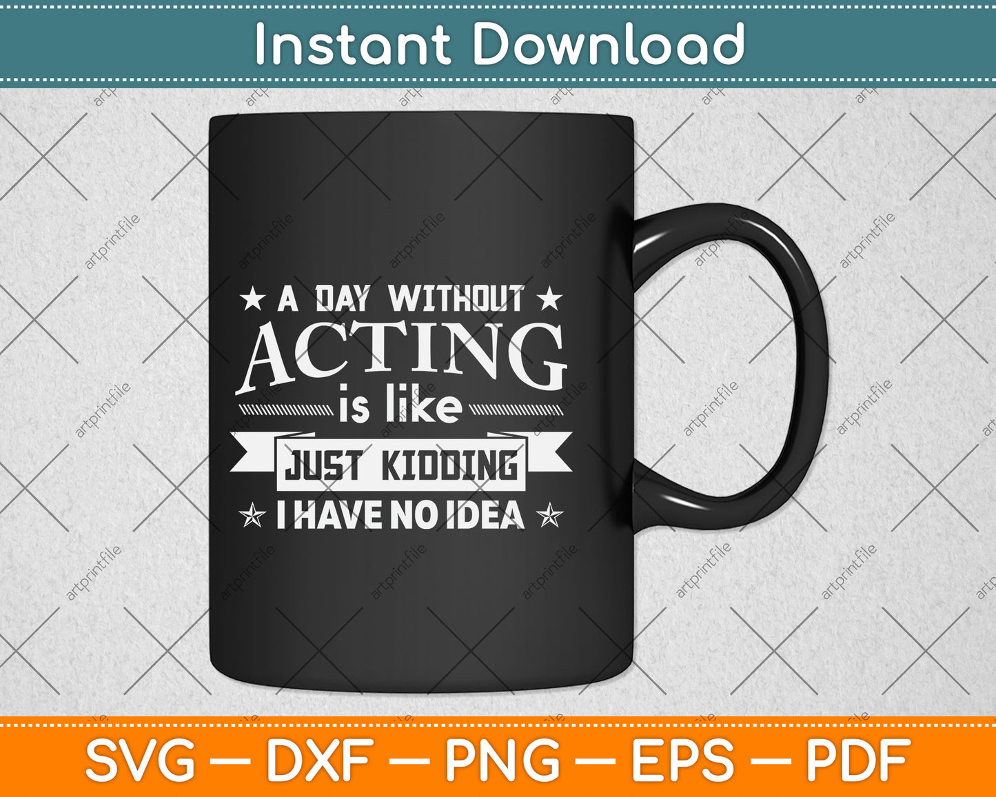 A Day Without Acting Is Like Just Kidding I Have No Idea Svg Png Dxf Digital Cutting File