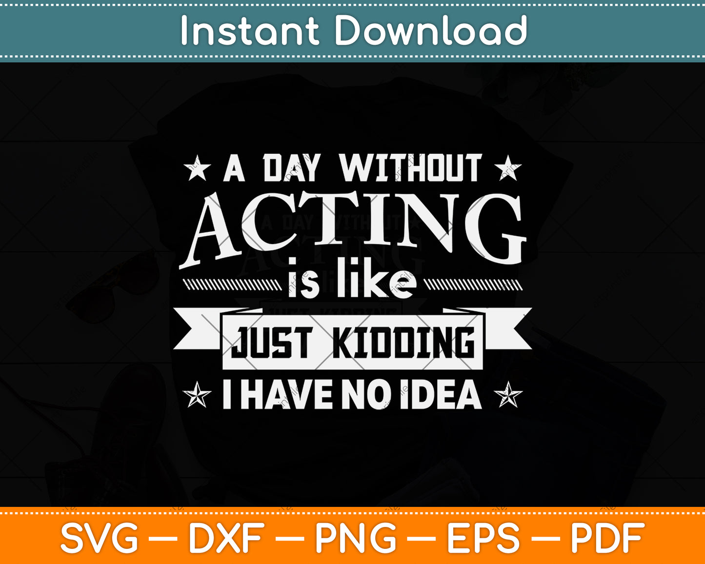 A Day Without Acting Is Like Just Kidding I Have No Idea Svg Png Dxf Digital Cutting File