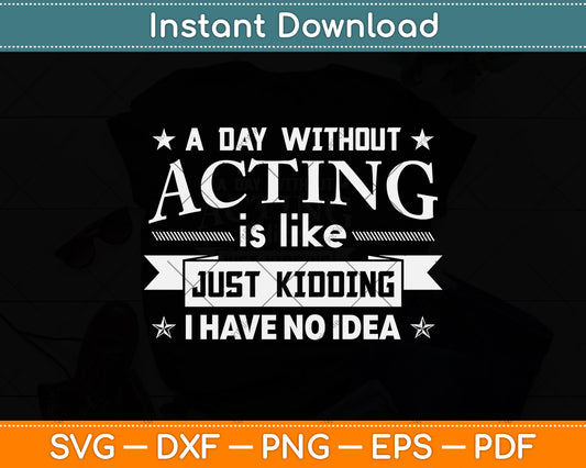 A Day Without Acting Is Like Just Kidding I Have No Idea Svg Png Dxf Digital Cutting File