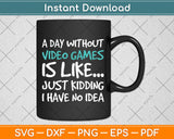 A Day Without Video Games Funny Video Gamer Svg Png Dxf Digital Cutting File