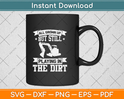 All Grown Up But Still Playing In The Dirt Heavy Equipment Operator Svg Cutting File