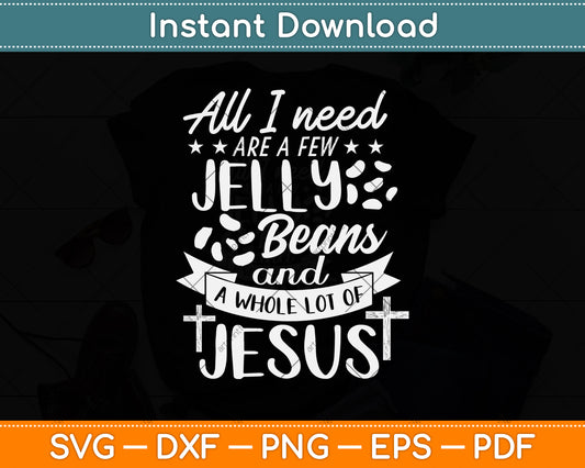 All I Need Are A Few Jelly Beans And A Whole Lot Of Jesus Svg Png Dxf Cutting File