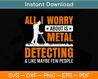 All I Worry About Is Metal Detecting And Like Maybe Few People Svg Png Dxf Cutting File