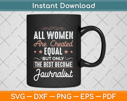 All Women Are Created Equal But Only The Best Become Journalist Svg Cutting File