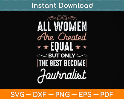 All Women Are Created Equal But Only The Best Become Journalist Svg Cutting File