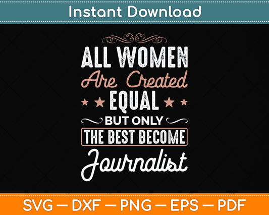 All Women Are Created Equal But Only The Best Become Journalist Svg Cutting File