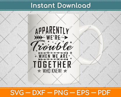 Apparently We're Trouble When We're Together Who Knew! Svg Png Dxf Cutting File