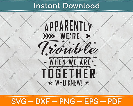 Apparently We're Trouble When We're Together Who Knew! Svg Png Dxf Cutting File