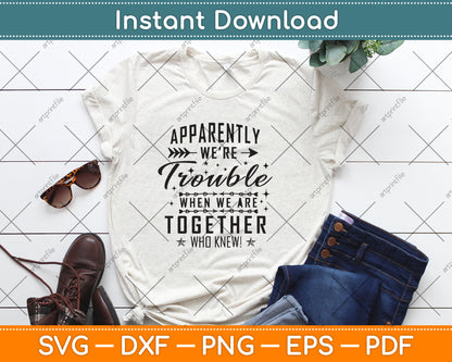 Apparently We're Trouble When We're Together Who Knew! Svg Png Dxf Cutting File