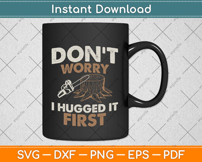 Arborist Don't Worry I Hugged it First Svg Png Dxf Digital Cutting File