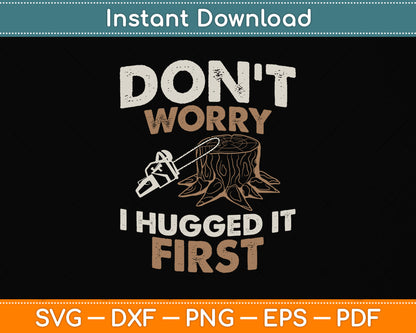 Arborist Don't Worry I Hugged it First Svg Png Dxf Digital Cutting File