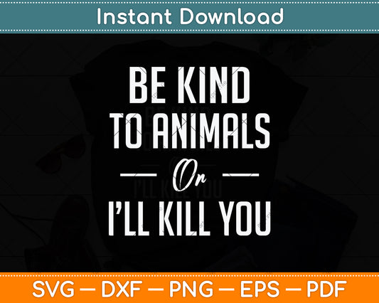 Be Kind To Animals Or I'll Kill You Gift Pets Lover Svg Png Dxf Digital Cutting File