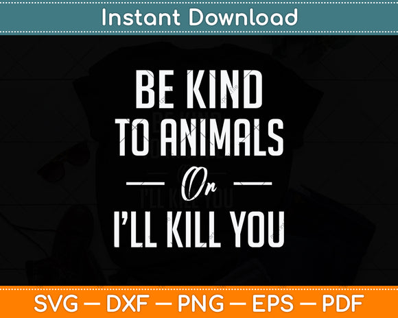 Be Kind To Animals Or I'll Kill You Gift Pets Lover Svg Png Dxf Digital Cutting File